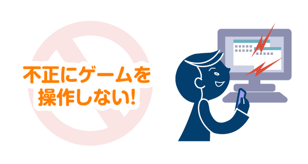 不正にゲームを操作しない！